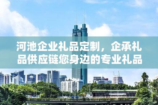 河池企业礼品定制，企承礼品供应链您身边的专业礼品定制公司