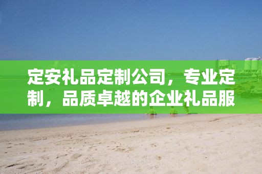 定安礼品定制公司，专业定制，品质卓越的企业礼品服务